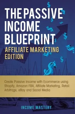 The Passive Income Blueprint Affiliate Marketing Edition: Stwórz pasywny dochód z e-commerce za pomocą Shopify, Amazon FBA, marketingu afiliacyjnego, handlu detalicznego - The Passive Income Blueprint Affiliate Marketing Edition: Create Passive Income with Ecommerce using Shopify, Amazon FBA, Affiliate Marketing, Retail