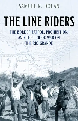 The Line Riders: Patrol graniczny, prohibicja i wojna alkoholowa na Rio Grande - The Line Riders: The Border Patrol, Prohibition, and the Liquor War on the Rio Grande