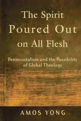 Duch wylany na wszelkie ciało: Pentekostalizm i możliwość globalnej teologii - The Spirit Poured Out on All Flesh: Pentecostalism and the Possibility of Global Theology