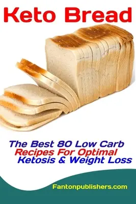 Keto Bread: Najlepsze 80 przepisów o niskiej zawartości węglowodanów dla optymalnej ketozy i utraty wagi - Keto Bread: The Best 80 Low Carb Recipes For Optimal Ketosis & Weight Loss