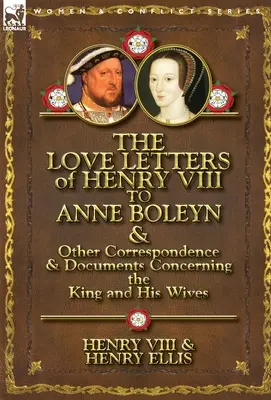 Listy miłosne Henryka VIII do Anny Boleyn oraz inna korespondencja i dokumenty dotyczące króla i jego żon - The Love Letters of Henry VIII to Anne Boleyn & Other Correspondence & Documents Concerning the King and His Wives