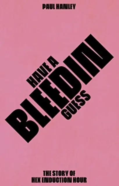 Have A Bleedin Guess - Historia zespołu Hex Enduction Hour - Have A Bleedin Guess - The Story of Hex Enduction Hour