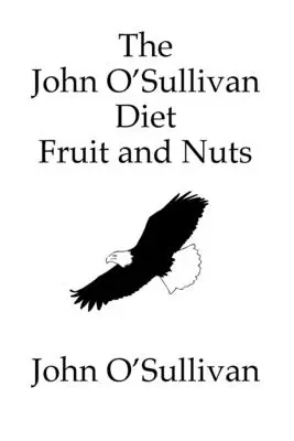 Dieta Johna O'Sullivana - owoce i orzechy: Mój manifest i dieta uzdrawiająca - The John O'Sullivan Diet Fruit and Nuts: My Manifesto and a Diet for Healing