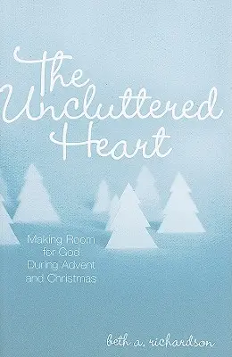 Nieuporządkowane serce: Robiąc miejsce dla Boga podczas Adwentu i Bożego Narodzenia - The Uncluttered Heart: Making Room for God During Advent and Christmas