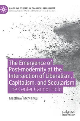 Pojawienie się ponowoczesności na przecięciu liberalizmu, kapitalizmu i sekularyzmu: The Center Cannot Hold - The Emergence of Post-Modernity at the Intersection of Liberalism, Capitalism, and Secularism: The Center Cannot Hold