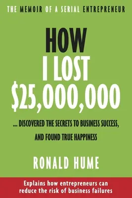 Jak straciłem 25 000 000 dolarów...: Odkryłem sekrety sukcesu w biznesie i odnalazłem prawdziwe szczęście - How I Lost $25,000,000 ...: Discovered the Secrets to Business Success, and Found True Happiness