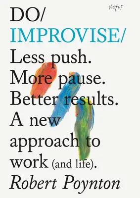 Improwizuj: Less Push. Więcej pauzy. Lepsze wyniki. Nowe podejście do pracy (i życia). - Do Improvise: Less Push. More Pause. Better Results. a New Approach to Work (and Life).