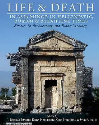 Life and Death in Asia Minor in Hellenistic, Roman and Byzantine Times: Studia z archeologii i bioarcheologii - Life and Death in Asia Minor in Hellenistic, Roman and Byzantine Times: Studies in Archaeology and Bioarchaeology