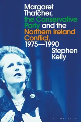 Margaret Thatcher, Partia Konserwatywna i konflikt w Irlandii Północnej, 1975-1990 - Margaret Thatcher, the Conservative Party and the Northern Ireland Conflict, 1975-1990