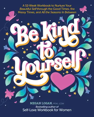 Be Kind to Yourself: A 52-Week Workbook to Nurture Your Beautiful Self Through the Good Times, the Messy Times, and All the Seasons in Betw