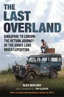 Last Overland - Singapur do Londynu: Podróż powrotna kultowej ekspedycji Land Rovera (z przedmową Tima Slessora) - Last Overland - Singapore to London: The Return Journey of the Iconic Land Rover Expedition (with a foreword by Tim Slessor)