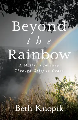 Beyond the Rainbow: Podróż matki przez smutek do łaski - Beyond the Rainbow: A Mother's Journey Through Grief to Grace