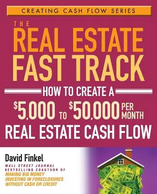 The Real Estate Fast Track: Jak stworzyć przepływ gotówki z nieruchomości na poziomie od 5 000 do 50 000 dolarów miesięcznie? - The Real Estate Fast Track: How to Create a $5,000 to $50,000 Per Month Real Estate Cash Flow