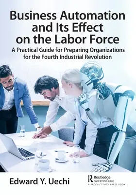 Automatyzacja biznesu i jej wpływ na siłę roboczą: Praktyczny przewodnik przygotowujący organizacje do czwartej rewolucji przemysłowej - Business Automation and Its Effect on the Labor Force: A Practical Guide for Preparing Organizations for the Fourth Industrial Revolution
