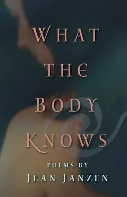 Co wie ciało: wiersze - What the Body Knows: Poems