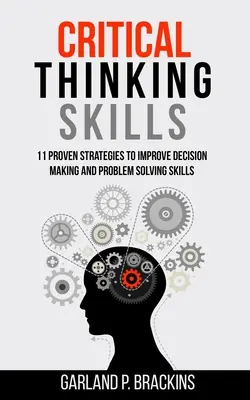 Umiejętności krytycznego myślenia: 11 sprawdzonych strategii poprawy umiejętności podejmowania decyzji i rozwiązywania problemów - Critical Thinking Skills: 11 Proven Strategies To Improve Decision Making And Problem Solving Skills