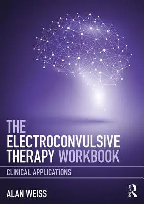 The Electroconvulsive Therapy Workbook: Zastosowania kliniczne - The Electroconvulsive Therapy Workbook: Clinical Applications