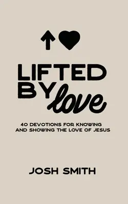 Podniesiony przez miłość: 40 nabożeństw dla poznania i okazania miłości Jezusa - Lifted By Love: 40 Devotions for Knowing and Showing the Love of Jesus