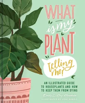 Co mi mówi moja roślina? Ilustrowany przewodnik po roślinach domowych i jak utrzymać je przy życiu - What Is My Plant Telling Me?: An Illustrated Guide to Houseplants and How to Keep Them Alive