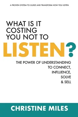 Ile kosztuje cię niesłuchanie? Potęga zrozumienia, aby łączyć, wpływać, rozwiązywać i sprzedawać - What Is It Costing You Not to Listen?: The Power of Understanding to Connect, Influence, Solve & Sell