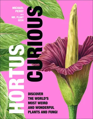 Hortus Curious: Odkryj najdziwniejsze i najwspanialsze rośliny i grzyby świata - Hortus Curious: Discover the World's Most Weird and Wonderful Plants and Fungi