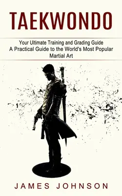 Taekwondo: Your Ultimate Training and Grading Guide (Praktyczny przewodnik po najpopularniejszej sztuce walki na świecie) - Taekwondo: Your Ultimate Training and Grading Guide (A Practical Guide to the World's Most Popular Martial Art)