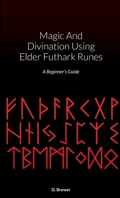 Magia i wróżbiarstwo przy użyciu run Elder Futhark: Przewodnik dla początkujących - Magic And Divination Using Elder Futhark Runes: A Beginner's Guide