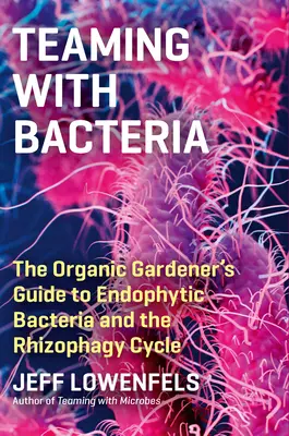 Współpraca z bakteriami: Przewodnik ekologicznego ogrodnika po endofitycznych bakteriach i cyklu ryzofagii - Teaming with Bacteria: The Organic Gardener's Guide to Endophytic Bacteria and the Rhizophagy Cycle