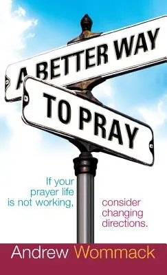 Lepszy sposób na modlitwę: Jeśli twoje życie modlitewne nie działa, rozważ zmianę kierunku - A Better Way to Pray: If Your Prayer Life Is Not Working, Consider Changing Directions