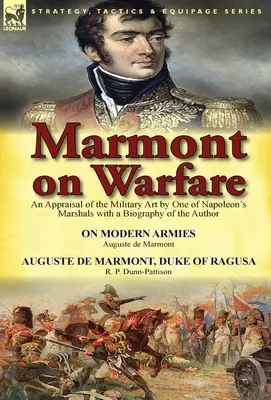 Marmont on Warfare: Ocena sztuki wojskowej przez jednego z marszałków Napoleona z biografią autora - O nowoczesnych armiach Augu - Marmont on Warfare: An Appraisal of the Military Art by One of Napoleon's Marshals with a Biography of the Author-On Modern Armies by Augu