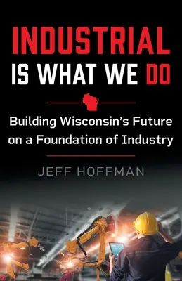 Przemysł jest tym, co robimy: Budowanie przyszłości Wisconsin na fundamencie przemysłu - Industrial Is What We Do: Building Wisconsin's Future on a Foundation of Industry