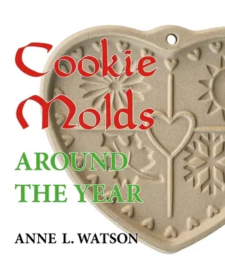 Cookie Molds Around the Year: Almanach foremek, ciasteczek i innych smakołyków na Boże Narodzenie, Nowy Rok, Walentynki, Wielkanoc, Halloween, Święta Dziękczynienia i inne okazje. - Cookie Molds Around the Year: An Almanac of Molds, Cookies, and Other Treats for Christmas, New Year's, Valentine's Day, Easter, Halloween, Thanksgi