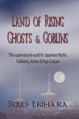 Kraina rosnących duchów i goblinów: Nadprzyrodzony świat w japońskich mitach, folklorze, anime i popkulturze - Land of Rising Ghosts & Goblins: The Supernatural World in Japanese Myths, Folklores, Anime & Pop-Culture