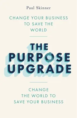 The Purpose Upgrade: Change Your Business to Save the World. Zmień świat, aby ocalić swój biznes - The Purpose Upgrade: Change Your Business to Save the World. Change the World to Save Your Business