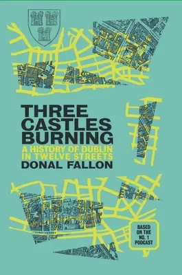 Trzy płonące zamki: Historia Dublina w dwunastu ulicach - Three Castles Burning: A History of Dublin in Twelve Streets