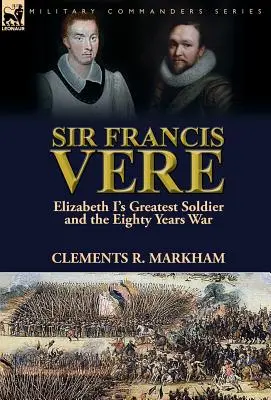 Sir Francis Vere: Największy żołnierz Elżbiety I i wojna osiemdziesięcioletnia - Sir Francis Vere: Elizabeth I's Greatest Soldier and the Eighty Years War