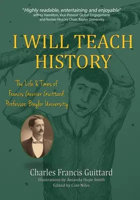 I Will Teach History, Życie i czasy Francisa Gevriera Guittarda, profesora Uniwersytetu Baylor - I Will Teach History, The Life & Times of Francis Gevrier Guittard, Professor, Baylor University