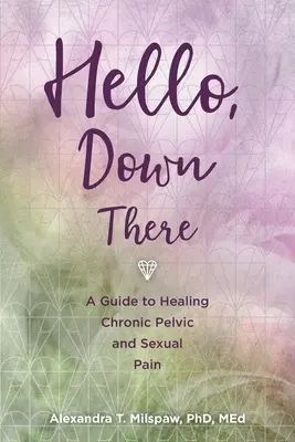 Hello, Down There: Przewodnik po leczeniu przewlekłego bólu miednicy i bólu seksualnego - Hello, Down There: A guide to healing chronic pelvic and sexual pain