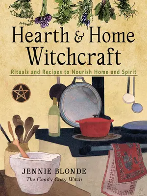 Domowe czary: Rytuały i przepisy odżywiające dom i ducha - Hearth and Home Witchcraft: Rituals and Recipes to Nourish Home and Spirit