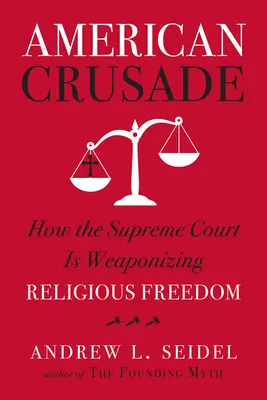 Amerykańska krucjata: Jak Sąd Najwyższy broni wolności religijnej - American Crusade: How the Supreme Court Is Weaponizing Religious Freedom