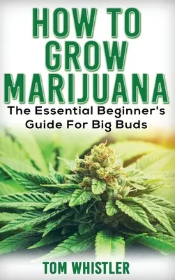 Marihuana: Jak uprawiać marihuanę - niezbędny przewodnik dla początkujących dla dużych pąków - Marijuana: How to Grow Marijuana - The Essential Beginner's Guide For Big Buds