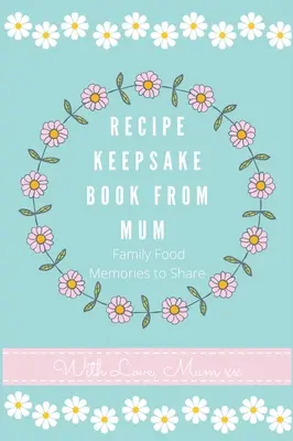 Książka z przepisami od mamy: Stwórz własną książkę kucharską - Recipe Keepsake Book From Mum: Create Your Own Recipe Book