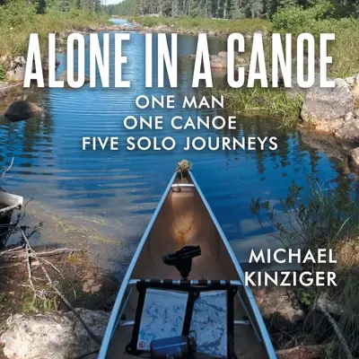 Sam w kajaku: Jeden człowiek, jeden kajak, pięć samotnych podróży - Alone in a Canoe: One Man One Canoe Five Solo Journeys