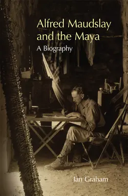 Alfred Maudslay i Majowie: Biografia - Alfred Maudslay and the Maya: A Biography