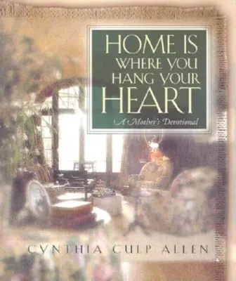 Dom jest tam, gdzie trzymasz swoje serce: Dewocjonalia matki - Home Is Where You Hang Your Heart: A Mother's Devotional