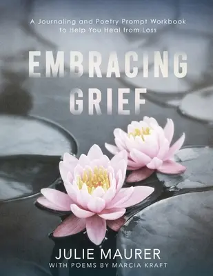 Embracing Grief: Zeszyt ćwiczeń i wierszy, które pomogą ci wyleczyć się ze straty - Embracing Grief: A Journaling and Poetry Prompt Workbook to Help You Heal from Loss