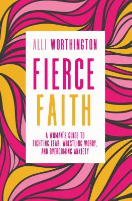 Fierce Faith: Kobiecy przewodnik po walce ze strachem, zmartwieniem i przezwyciężaniu niepokoju - Fierce Faith: A Woman's Guide to Fighting Fear, Wrestling Worry, and Overcoming Anxiety