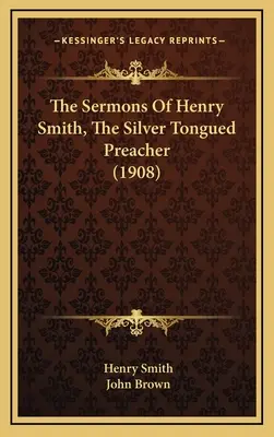 Kazania Henry'ego Smitha, kaznodziei o srebrnym języku (1908) - The Sermons Of Henry Smith, The Silver Tongued Preacher (1908)