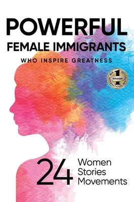 Potężne imigrantki: Kto inspiruje wielkość: 24 kobiety, 24 historie, 24 ruchy - Powerful Female Immigrants: Who Inspire Greatness 24 Women 24 Stories 24 Movements