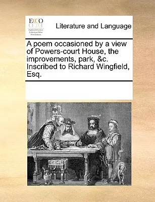 A Poem Occasioned by a View of Powers-Court House, the Improvements, Park, &c. Z dedykacją dla Richarda Wingfielda, Esq. - A Poem Occasioned by a View of Powers-Court House, the Improvements, Park, &c. Inscribed to Richard Wingfield, Esq.